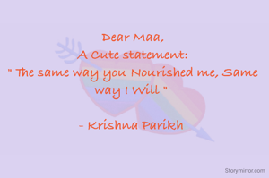 Dear Maa,
A Cute statement:
" The same way you Nourished me, Same way I Will " 

- Krishna Parikh 