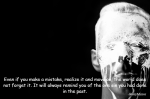 Even if you make a mistake, realize it and move on, the world does not forget it. It will always remind you of the one sin you had done in the past.