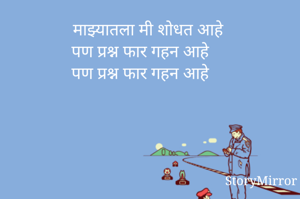माझ्यातला मी शोधत आहे
पण प्रश्न फार गहन आहे 
पण प्रश्न फार गहन आहे 