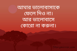 আমার ভালোবাসাকে
ফেলে দিও না।
আর ভালোবাসে
কোরো না করুনা।