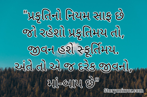 "પ્રકૃતિનો નિયમ સાફ છે
જો રહેશો પ્રકૃતિમય તો,
જીવન હશે સ્ફૂર્તિમય.
અંતે તો એ જ દરેક જીવનો,
માં-બાપ છે"