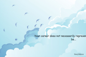 Your career does not necessarily represent what you aspired to be...