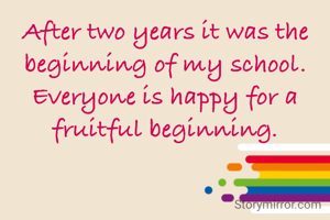 After two years it was the beginning of my school. Everyone is happy for a fruitful beginning.