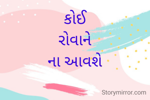 કોઈ
રોવાને
ના આવશે