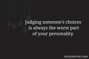 Judging someone's choices
 is always the worst part
 of your personality. 
