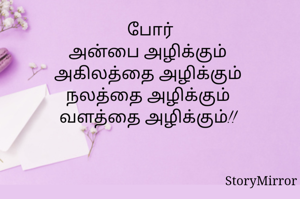 போர்
அன்பை அழிக்கும் 
அகிலத்தை அழிக்கும் 
நலத்தை அழிக்கும் 
வளத்தை அழிக்கும்!! 