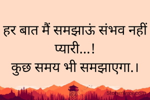 हर बात मैं समझाऊं संभव नहीं प्यारी...!
कुछ समय भी समझाएगा.।