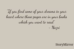 "If you find some of your dreams in your heart where those pages are in your books which you want to read"
                                 - Nazri