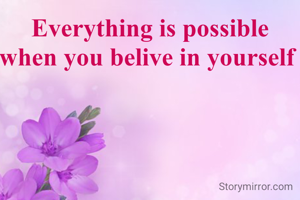 Everything is possible when you belive in yourself 