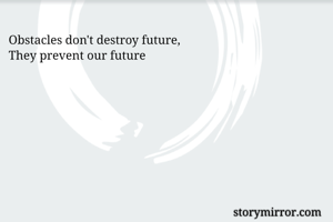 Obstacles don't destroy future, 
They prevent our future 