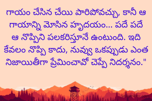 గాయం చేసిన చేయి పారిపోవచ్చు, కానీ ఆ గాయాన్ని మోసిన హృదయం... పదే పదే ఆ నొప్పిని పలకరిస్తూనే ఉంటుంది. ఇది కేవలం నొప్పి కాదు, నువ్వు ఒకప్పుడు ఎంత నిజాయితీగా ప్రేమించావో చెప్పే నిదర్శనం."