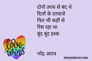 दोनों तरफ से बंद थे 
दिलों के दरवाजे
फिर भी कहीं से 
रिस रहा था
बूंद बूंद इश्क


नरेंद्र आरव