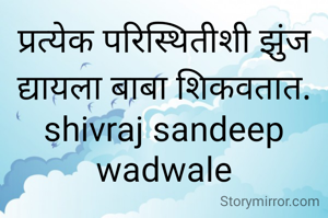 प्रत्येक परिस्थितीशी झुंज द्यायला बाबा शिकवतात.
shivraj sandeep wadwale