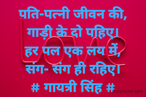 पति-पत्नी जीवन की,
गाड़ी के दो पहिए।
हर पल एक लय में,
संग- संग ही रहिए।
# गायत्री सिंह #