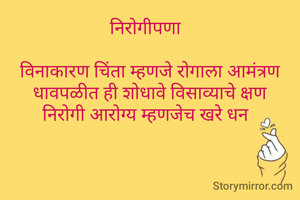 निरोगीपणा  

विनाकारण चिंता म्हणजे रोगाला आमंत्रण
 धावपळीत ही शोधावे विसाव्याचे क्षण 
निरोगी आरोग्य म्हणजेच खरे धन  


