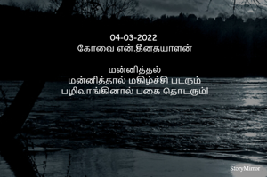 04-03-2022 
கோவை என்.தீனதயாளன்
மன்னித்தல்
மன்னித்தால் மகிழ்ச்சி படரும்
பழிவாங்கினால் பகை தொடரும்!
