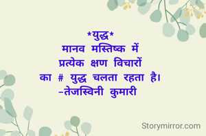 *युद्ध*
मानव मस्तिष्क में
प्रत्येक क्षण विचारों
का # युद्ध चलता रहता है।
-तेजस्विनी कुमारी 

