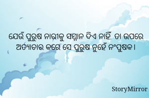 ଯେଉଁ ପୁରୁଷ ନାରୀକୁ ସମ୍ମାନ ଦିଏ ନାହିଁ, ତା ଉପରେ ଅତ୍ୟାଚାର କରେ ସେ ପୁରୁଷ ନୁହେଁ ନଂପୁଷକ।