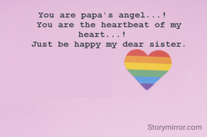 You are papa's angel...!
  You are the heartbeat of my heart...!
  Just be happy my dear sister.