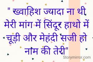 " ख्वाहिश ज्यादा ना थी मेरी मांग में सिंदूर हाथो में चूड़ी और मेहंदी सजी हो नाम की तेरी"