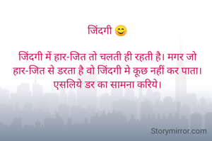 जिंदगी 😊

जिंदगी में हार-जित तो चलती ही रहती है। मगर जो हार-जित से डरता है वो जिंदगी मे कूछ नहीं कर पाता।
एसलिये डर का सामना करिये।