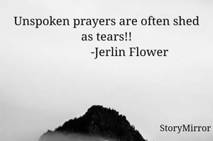 Unspoken prayers are often shed as tears!!
                -Jerlin Flower 