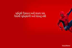 બુદ્ધિથી પૈસાદાર બની શકાય પણ
પૈસાથી બુદ્ધિશાળી બની શકાતું નથી