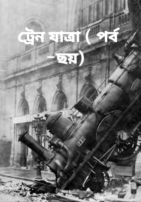 ট্রেন যাত্রা ( পর্ব -ছয়)