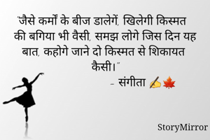 "जैसे कर्मों के बीज डालेगें, खिलेगी किस्मत की बगिया भी वैसी, समझ लोगे जिस दिन यह बात, कहोगे जाने दो किस्मत से शिकायत कैसी।"
                         - संगीता ✍🍁