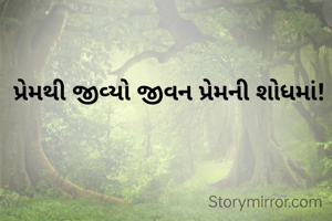 પ્રેમથી જીવ્યો જીવન પ્રેમની શોધમાં!