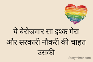 ये बेरोजगार सा इश्क मेरा
और सरकारी नौकरी की चाहत उसकी