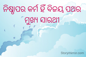 ନିଷ୍ଠାପର କର୍ମ ହିଁ ବିଜୟ ପଥର 
ମୁଖ୍ୟ ସାରଥୀ 