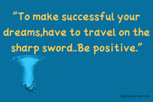"To make successful your dreams,have to travel on the sharp sword..Be positive."