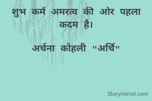 शुभ कर्म अमरत्व की ओर पहला कदम है।

अर्चना कोहली "अर्चि"