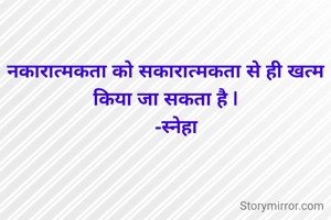 नकारात्मकता को सकारात्मकता से ही खत्म किया जा सकता है |
     -स्नेहा 