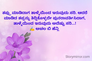 ತಪ್ಪು ಮಾಡಿದಾಗ ತಾಳ್ಮೆಯಿಂದ ಇರುವುದು ಸರಿ. ಆದರೆ ಮಾಡಿದ ತಪ್ಪನ್ನು ತಿದ್ದಿಕೊಳ್ಳದೇ ಪುನರಾವರ್ತಿಸಿದಾಗ, ತಾಳ್ಮೆಯಿಂದ ಇರುವುದು ಅದೆಷ್ಟು ಸರಿ...!
✍️ ಅಚಲ ಬಿ ಹೆನ್ಲಿ 