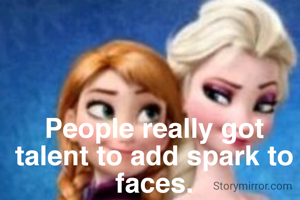 People really got talent to add spark to faces.