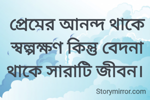 প্রেমের আনন্দ থাকে স্বল্পক্ষণ কিন্তু বেদনা থাকে সারাটি জীবন। 