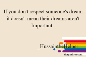If you don't respect someone's dream it doesn't mean their dreams aren't Important. 

                                                                                    _HussaintheHelper