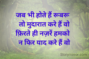 जब भी होते हैं रूबरू  
तो मुदारात करे हैं वो
फ़िरते ही नज़रें हमको  
न फिर याद करे हैं वो