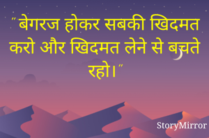 " बेगरज होकर सबकी खिदमत करो और खिदमत लेने से बचते रहो।"
