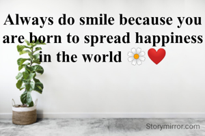 Always do smile because you are born to spread happiness in the world 🌼❤️