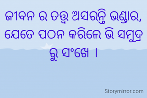 ଜୀବନ ର ତତ୍ତ୍ଵ ଅସରନ୍ତି ଭଣ୍ଡାର, ଯେତେ ପଠନ କରିଲେ ଭି ସମୁଦ୍ର ରୁ ସଂଖେ ।