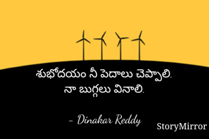 శుభోదయం నీ పెదాలు చెప్పాలి.
నా బుగ్గలు వినాలి.

- Dinakar Reddy