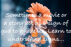 Sometimes a movie or a story act as a sign of  god to guide us. Learn to understand signs...