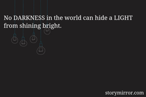 No DARKNESS in the world can hide a LIGHT from shining bright.