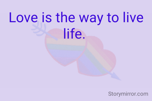 Love is the way to live life. 