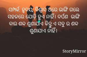 ସମ୍ପର୍କ, ହୃଦୟ, ବିଶ୍ବାସ ଥରେ ଭାଙ୍ଗି ଗଲେ ସହଜରେ ଯୋଡ଼ି ହୁଏ ନାହିଁ। ଦର୍ପଣ  ଭାଙ୍ଗି ବାର ଶବ୍ଦ ଶୁଣାଯାଏ କିନ୍ତୁ,ଏ ସବୁ ର ଶବ୍ଦ ଶୁଣାଯାଏ ନାହିଁ।