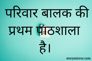 परिवार बालक की प्रथम पाठशाला है। 