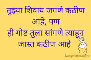 तुझ्या शिवाय जगणे कठीण आहे, पण
ही गोष्ट तुला सांगणे त्याहून जास्त कठीण आहे 